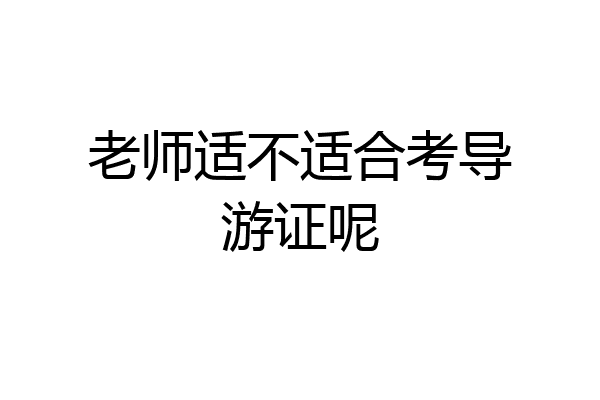 老师适不适合考导游证呢