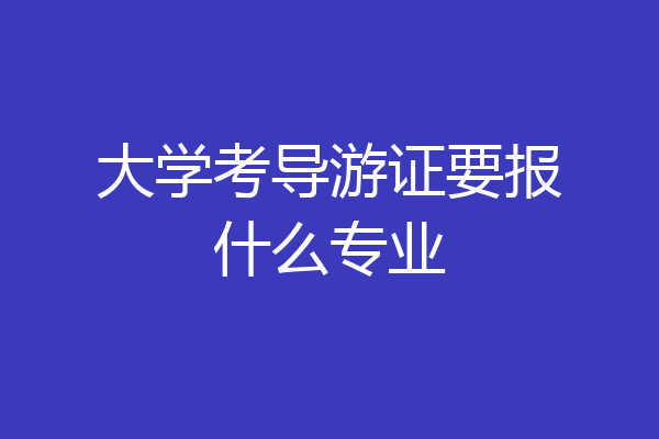 大学考导游证要报什么专业
