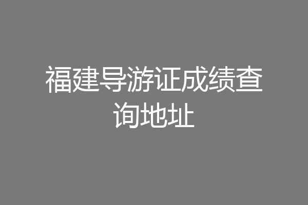 福建导游证成绩查询地址