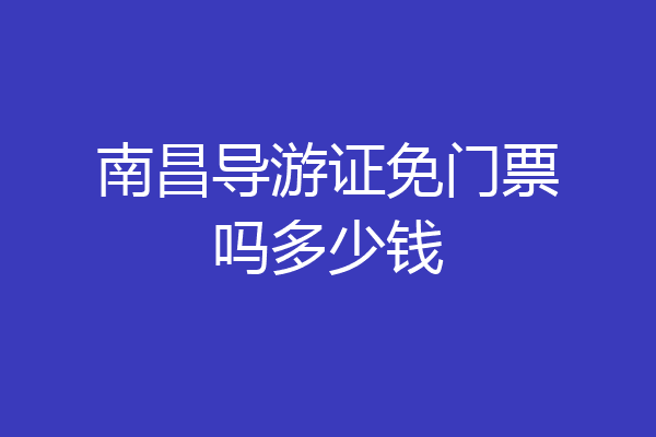 南昌导游证免门票吗多少钱