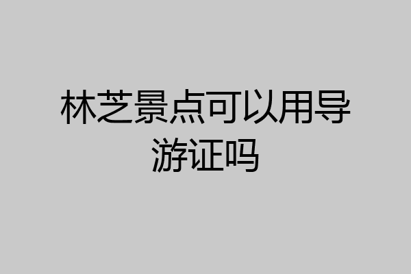 林芝景点可以用导游证吗