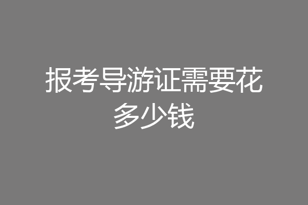 报考导游证需要花多少钱