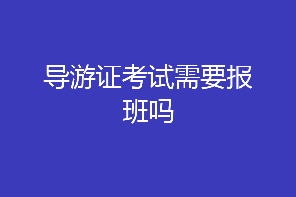 导游证考试需要报班吗