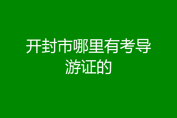 开封市哪里有考导游证的