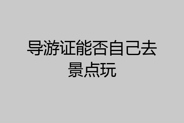 导游证能否自己去景点玩
