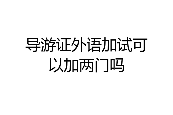 导游证外语加试可以加两门吗