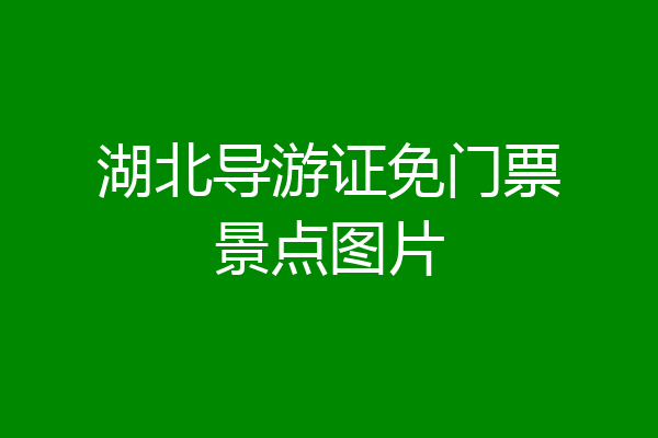 湖北导游证免门票景点图片