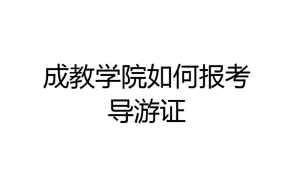 成教学院如何报考导游证