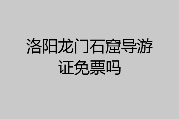 洛阳龙门石窟导游证免票吗