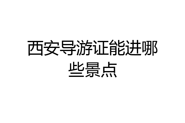 西安导游证能进哪些景点