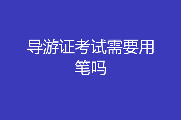 导游证考试需要用笔吗