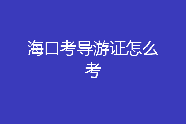 海口考导游证怎么考