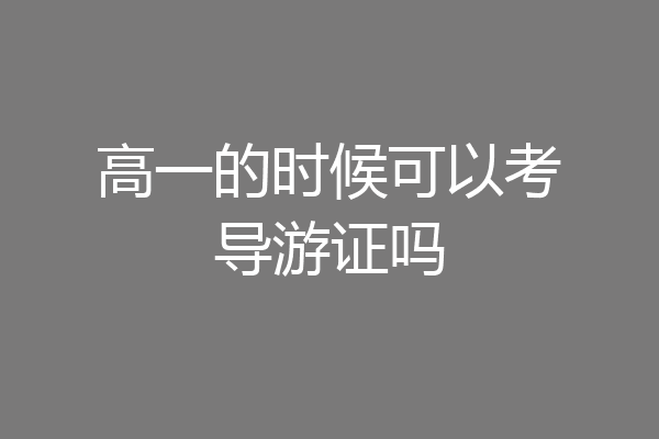 高一的时候可以考导游证吗