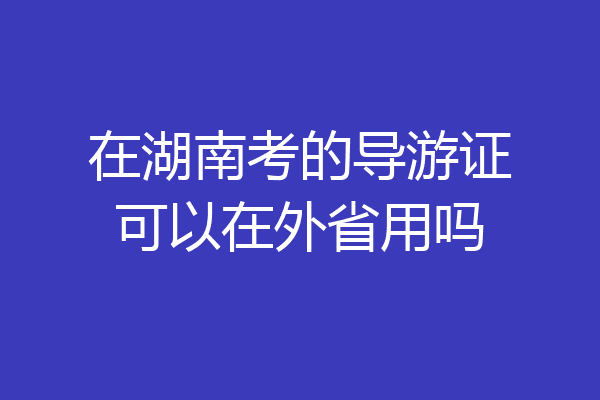 在湖南考的导游证可以在外省用吗