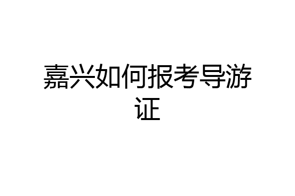 嘉兴如何报考导游证