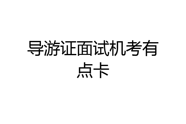 导游证面试机考有点卡