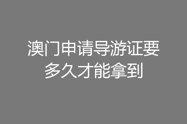 澳门申请导游证要多久才能拿到