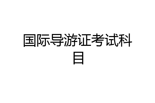 国际导游证考试科目