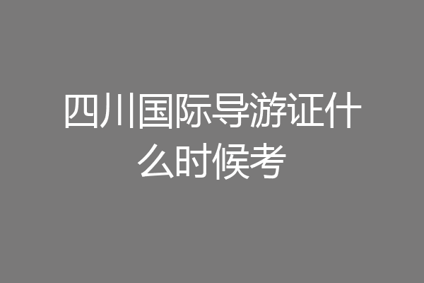 四川国际导游证什么时候考