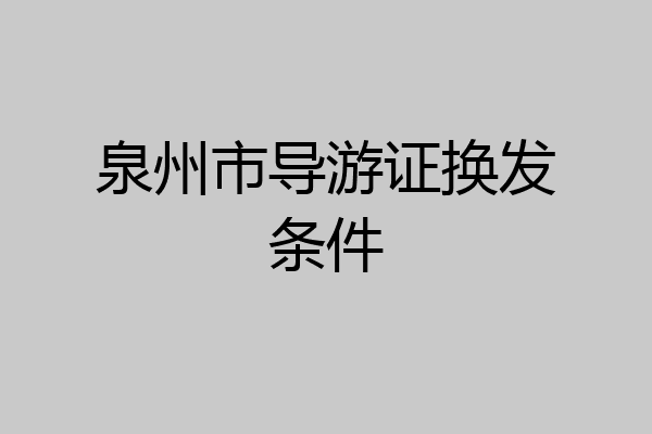 泉州市导游证换发条件
