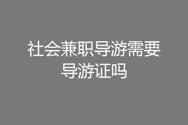 社会兼职导游需要导游证吗