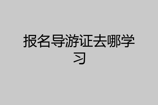 报名导游证去哪学习