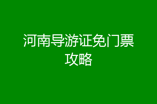 河南导游证免门票攻略