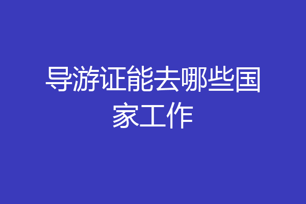 导游证能去哪些国家工作