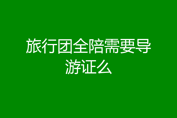 旅行团全陪需要导游证么