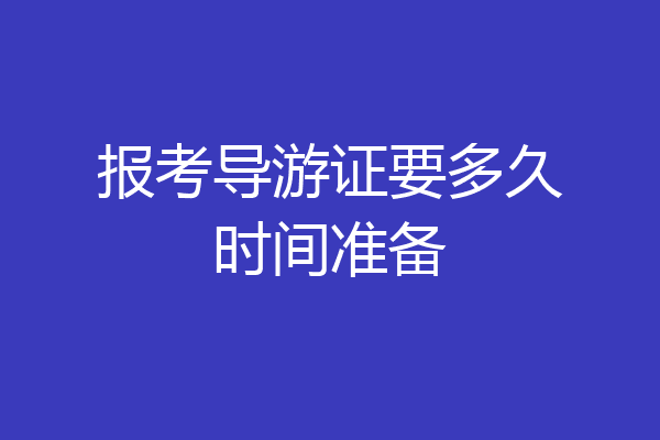 报考导游证要多久时间准备