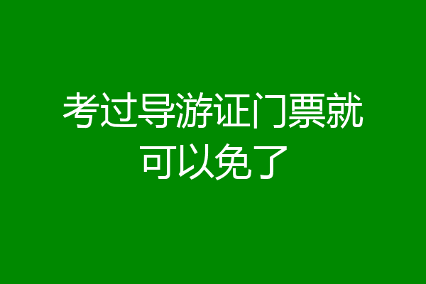 考过导游证门票就可以免了