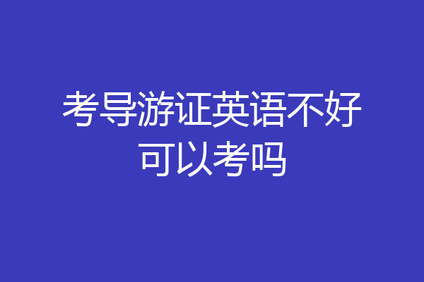 考导游证英语不好可以考吗