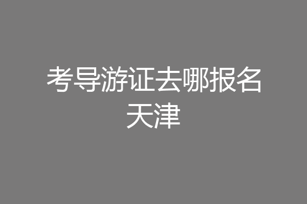 考导游证去哪报名天津