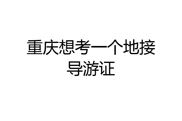 重庆想考一个地接导游证