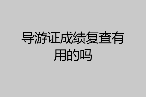 导游证成绩复查有用的吗