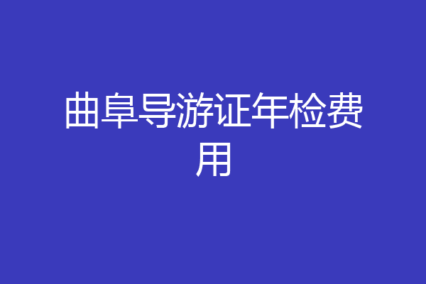 曲阜导游证年检费用