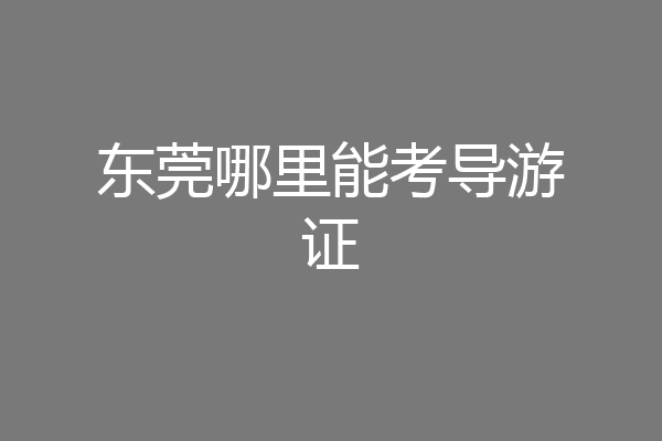 东莞哪里能考导游证
