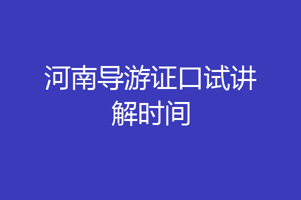 河南导游证口试讲解时间
