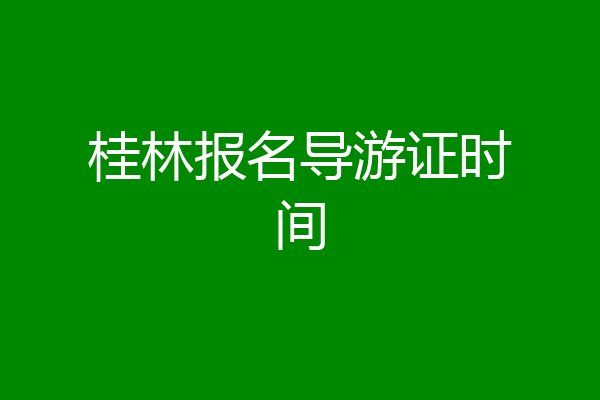 桂林报名导游证时间