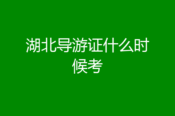 湖北导游证什么时候考
