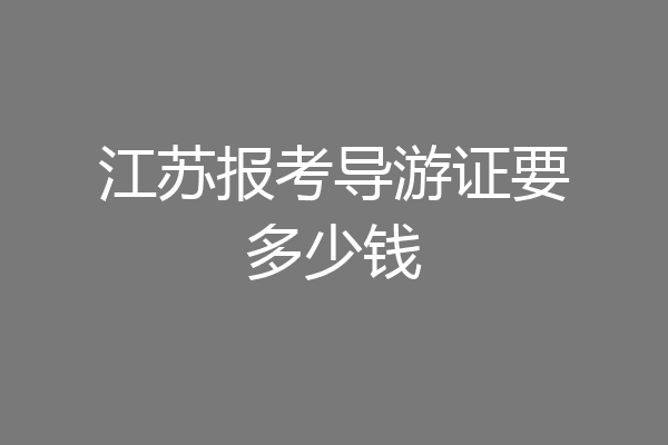 江苏报考导游证要多少钱