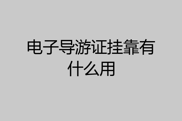 电子导游证挂靠有什么用
