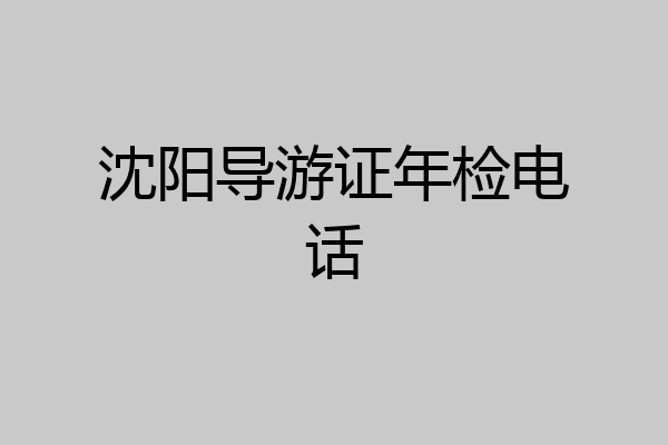 沈阳导游证年检电话