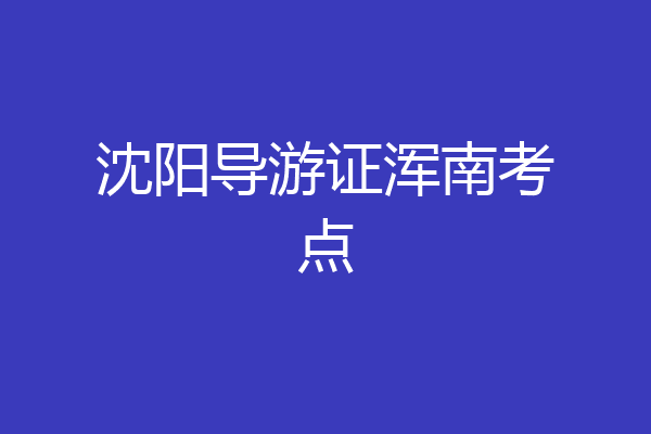 沈阳导游证浑南考点