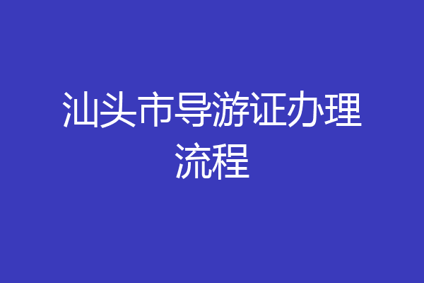 汕头市导游证办理流程