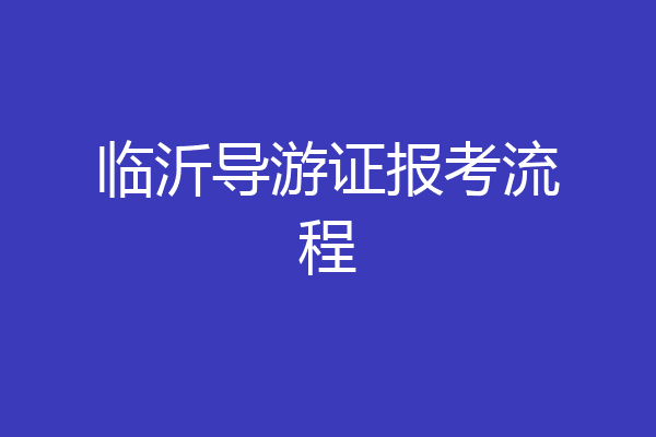 临沂导游证报考流程