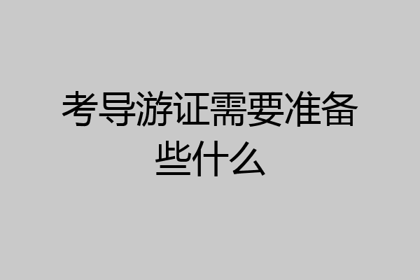 考导游证需要准备些什么