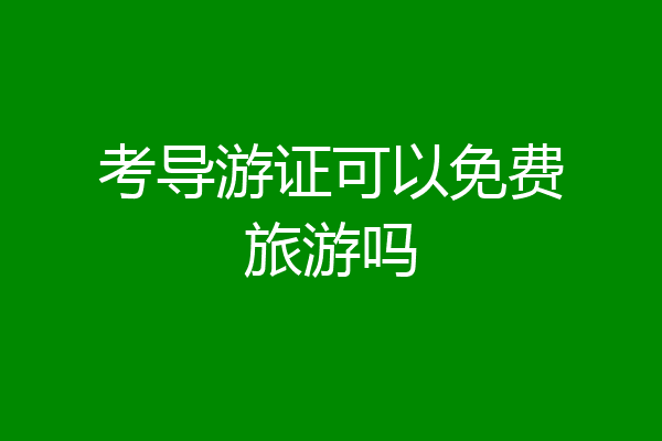 考导游证可以免费旅游吗
