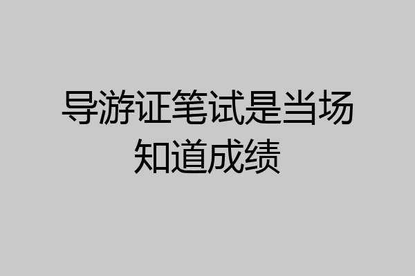 导游证笔试是当场知道成绩
