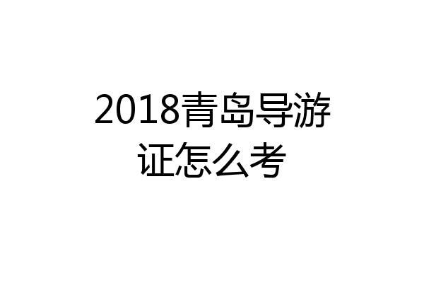 2018青岛导游证怎么考